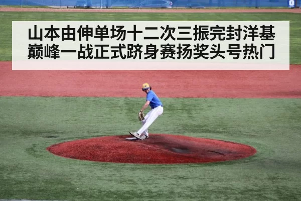 山本由伸单场十二次三振完封洋基巅峰一战正式跻身赛扬奖头号热门