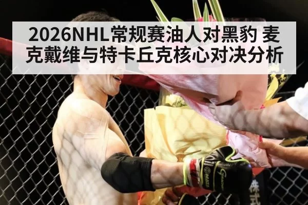 2026NHL常规赛油人对黑豹 麦克戴维与特卡丘克核心对决分析