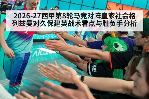 2026-27西甲第8轮马竞对阵皇家社会格列兹曼对久保建英战术看点与胜负手分析