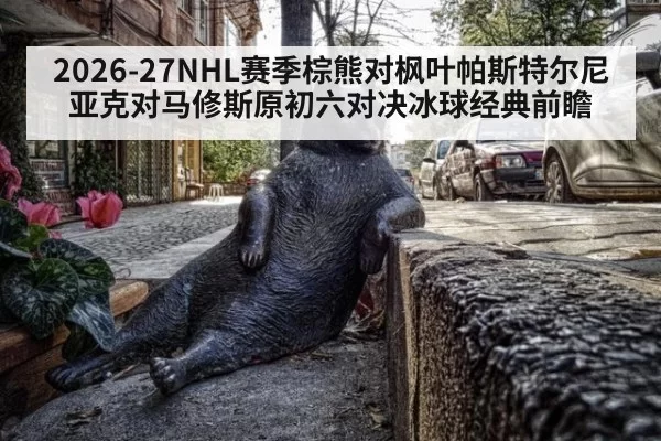 2026-27NHL赛季棕熊对枫叶帕斯特尔尼亚克对马修斯原初六对决冰球经典前瞻