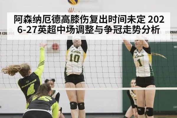 阿森纳厄德高膝伤复出时间未定 2026-27英超中场调整与争冠走势分析